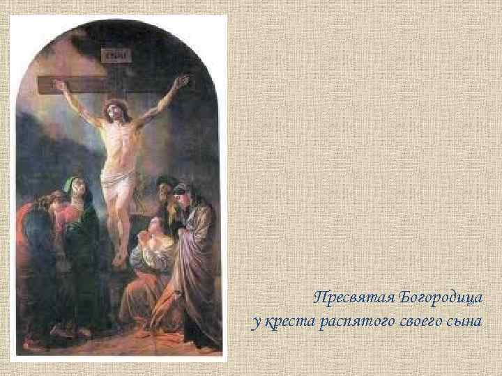 Пресвятая Богородица у креста распятого своего сына 