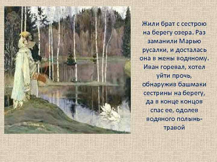 Жили брат с сестрою на берегу озера. Раз заманили Марью русалки, и досталась она