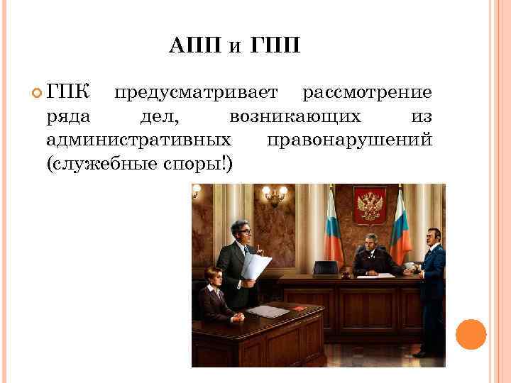 АПП И ГПП ГПК предусматривает рассмотрение ряда дел, возникающих из административных правонарушений (служебные споры!)