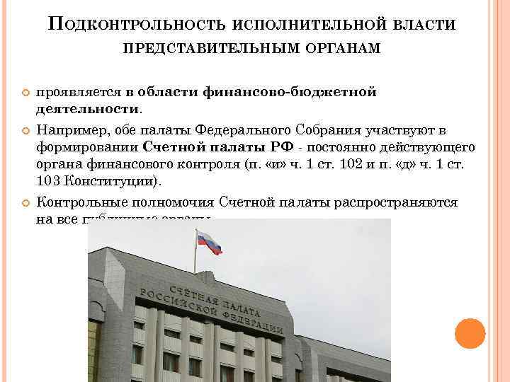 ПОДКОНТРОЛЬНОСТЬ ИСПОЛНИТЕЛЬНОЙ ВЛАСТИ ПРЕДСТАВИТЕЛЬНЫМ ОРГАНАМ проявляется в области финансово-бюджетной деятельности. Например, обе палаты Федерального