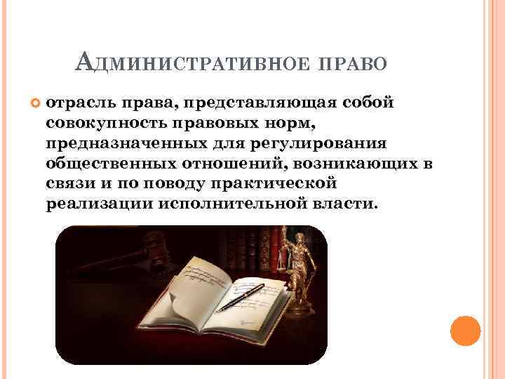 АДМИНИСТРАТИВНОЕ ПРАВО отрасль права, представляющая собой совокупность правовых норм, предназначенных для регулирования общественных отношений,