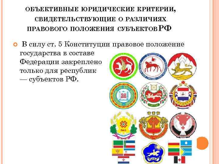 ОБЪЕКТИВНЫЕ ЮРИДИЧЕСКИЕ КРИТЕРИИ, СВИДЕТЕЛЬСТВУЮЩИЕ О РАЗЛИЧИЯХ ПРАВОВОГО ПОЛОЖЕНИЯ СУБЪЕКТОВ РФ В силу ст. 5