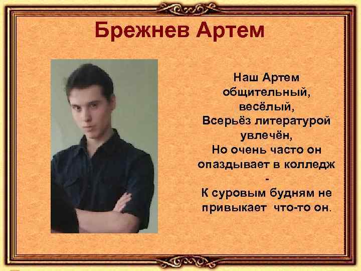 Брежнев Артем Наш Артем общительный, весёлый, Всерьёз литературой увлечён, Но очень часто он опаздывает