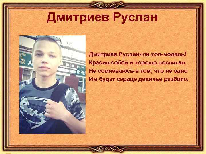 Дмитриев Руслан- он топ-модель! Красив собой и хорошо воспитан. Не сомневаюсь в том, что
