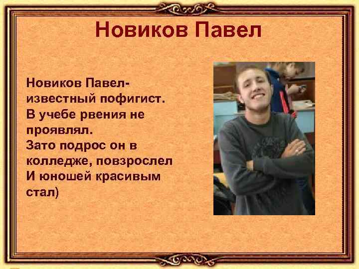 Новиков Павелизвестный пофигист. В учебе рвения не проявлял. Зато подрос он в колледже, повзрослел