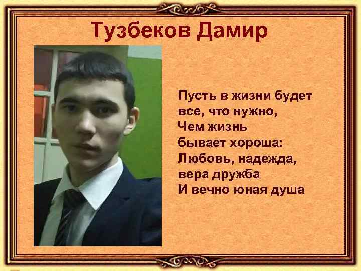 Тузбеков Дамир Пусть в жизни будет все, что нужно, Чем жизнь бывает хороша: Любовь,
