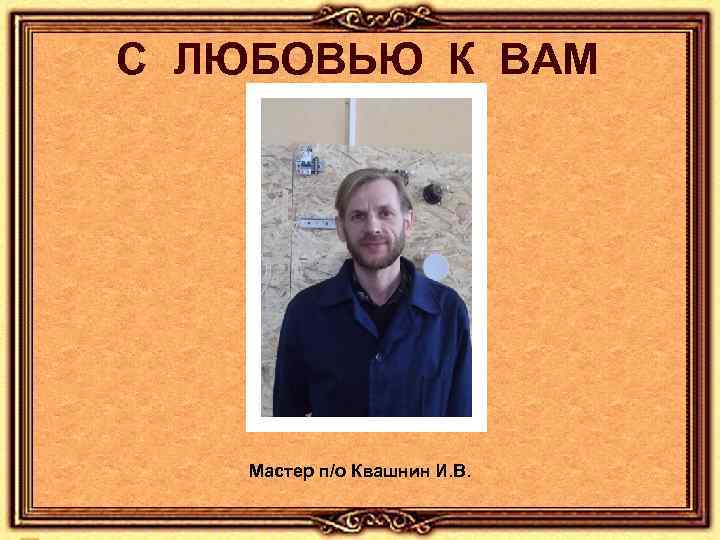 С ЛЮБОВЬЮ К ВАМ Мастер п/о Квашнин И. В. 