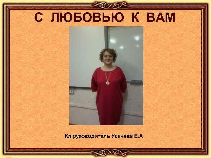 С ЛЮБОВЬЮ К ВАМ Кл. руководитель Усачева Е. А 
