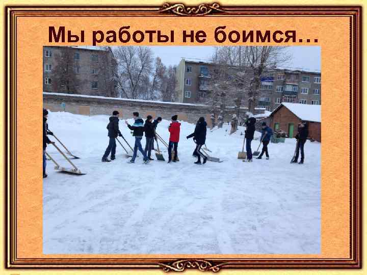 Мы работы не боимся… 