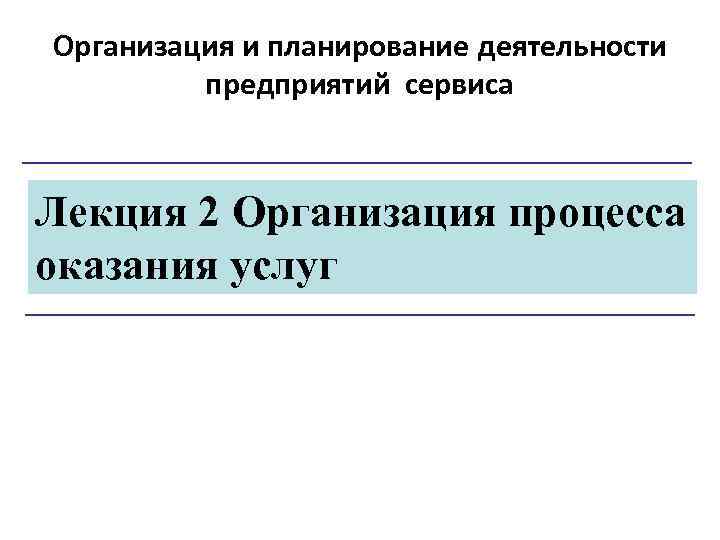 Организация и планирование деятельности предприятий сервиса Лекция 2 Организация процесса оказания услуг 