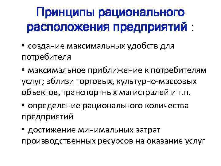 Принципы рационального расположения предприятий : • создание максимальных удобств для потребителя • максимальное приближение