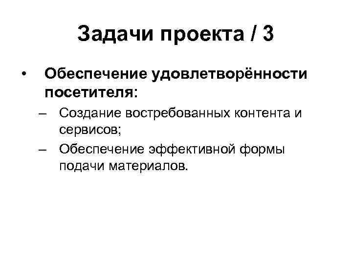 Задачи проекта / 3 • Обеспечение удовлетворённости посетителя: – Создание востребованных контента и сервисов;