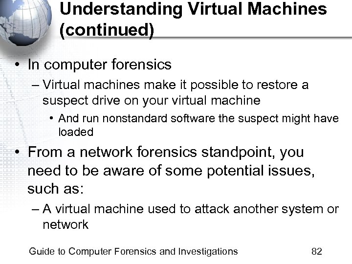 Understanding Virtual Machines (continued) • In computer forensics – Virtual machines make it possible