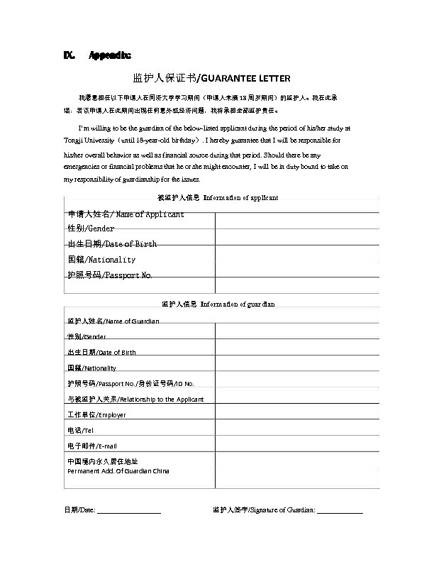 IX. Appendix: 监护人保证书/GUARANTEE LETTER 我愿意担任以下申请人在同济大学学习期间（申请人未满 18 周岁期间）的监护人。我在此承 诺：若该申请人在此期间出现任何意外或经济问题，我将承担全部监护责任。 I’m willing to be the guardian