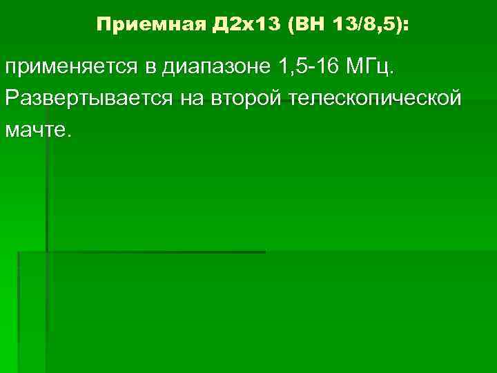 Приемная Д 2 х13 (ВН 13/8, 5): применяется в диапазоне 1, 5 -16 МГц.