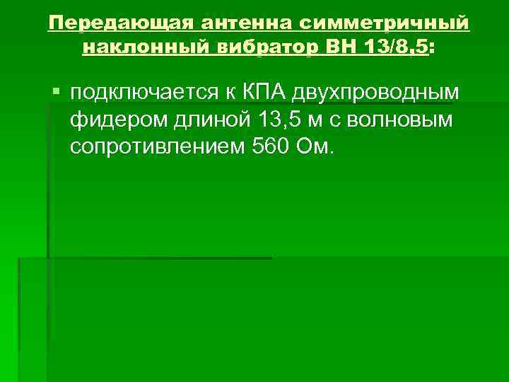 Передающая антенна симметричный наклонный вибратор ВН 13/8, 5: § подключается к КПА двухпроводным фидером