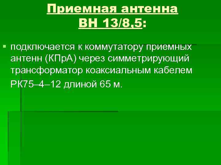 Приемная антенна ВН 13/8, 5: § подключается к коммутатору приемных антенн (КПр. А) через