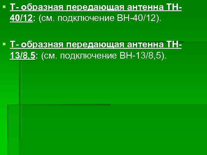 § Т- образная передающая антенна ТН 40/12: (см. подключение ВН-40/12). § Т- образная передающая