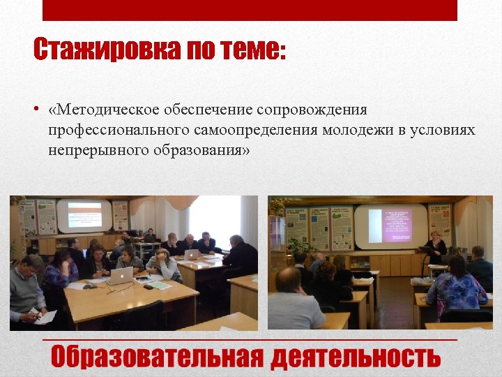 Стажировка по теме: • «Методическое обеспечение сопровождения профессионального самоопределения молодежи в условиях непрерывного образования»