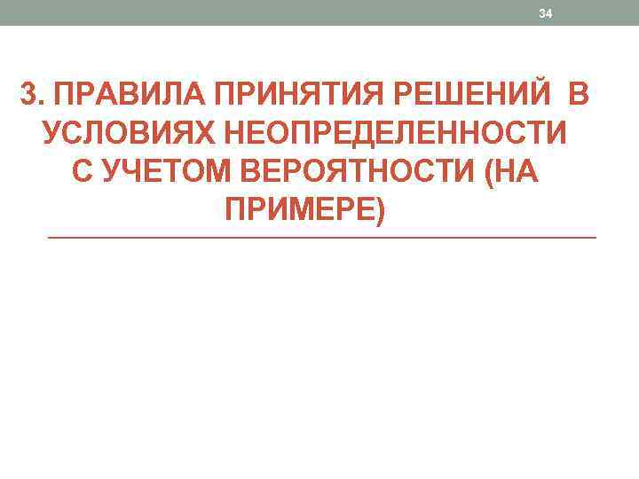 34 3. ПРАВИЛА ПРИНЯТИЯ РЕШЕНИЙ В УСЛОВИЯХ НЕОПРЕДЕЛЕННОСТИ С УЧЕТОМ ВЕРОЯТНОСТИ (НА ПРИМЕРЕ) 