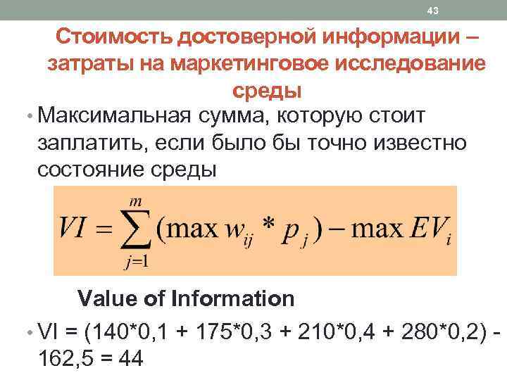 43 Стоимость достоверной информации – затраты на маркетинговое исследование среды • Максимальная сумма, которую