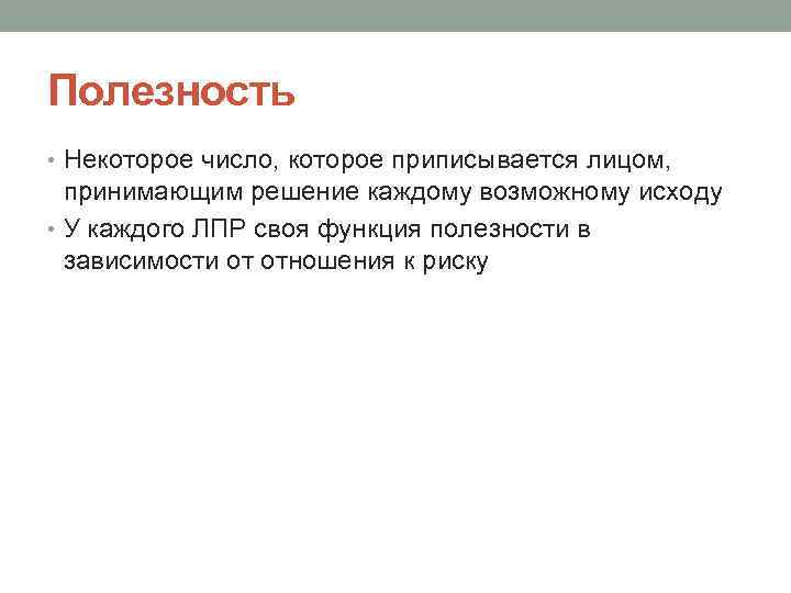 Полезность • Некоторое число, которое приписывается лицом, принимающим решение каждому возможному исходу • У