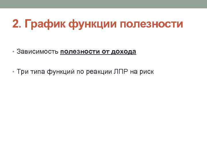 2. График функции полезности • Зависимость полезности от дохода • Три типа функций по