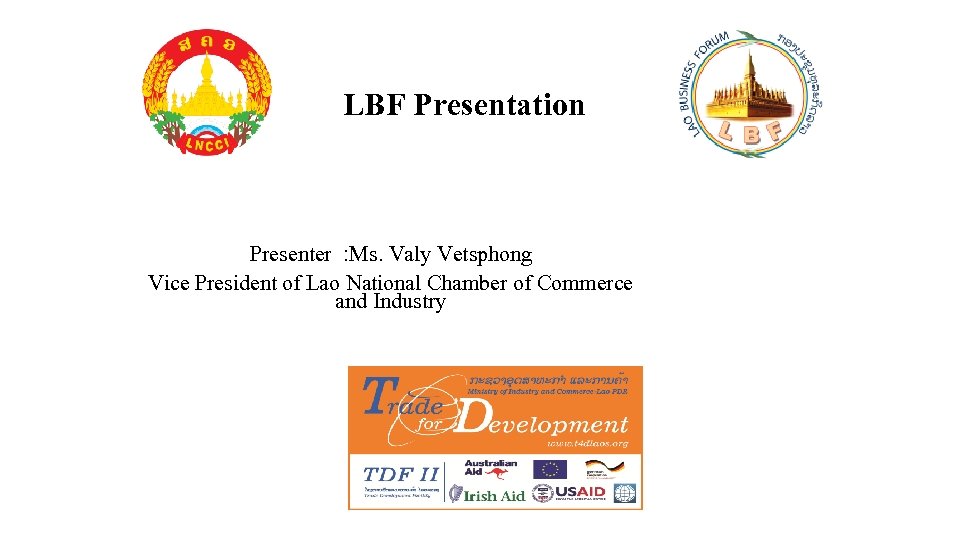 LBF Presentation Presenter : Ms. Valy Vetsphong Vice President of Lao National Chamber of