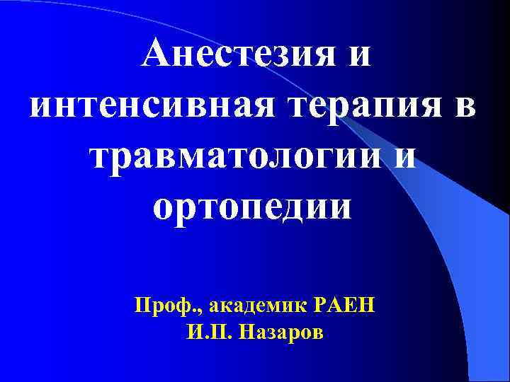 Анестезия и интенсивная терапия в травматологии и ортопедии Проф. , академик РАЕН И. П.