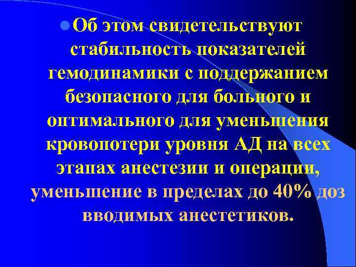 l Об этом свидетельствуют стабильность показателей гемодинамики с поддержанием безопасного для больного и оптимального