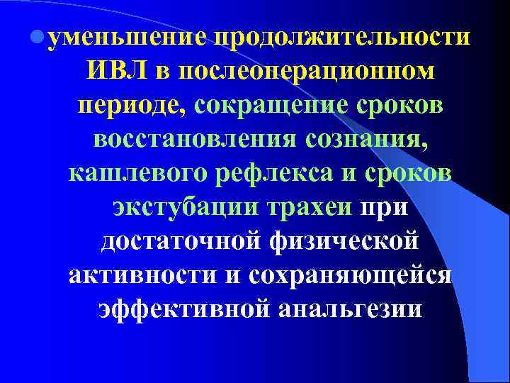 l уменьшение продолжительности ИВЛ в послеоперационном периоде, сокращение сроков восстановления сознания, кашлевого рефлекса и