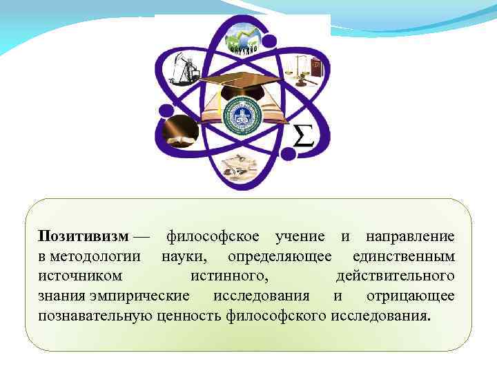 Позитивизм — философское учение и направление в методологии науки, определяющее единственным источником истинного, действительного