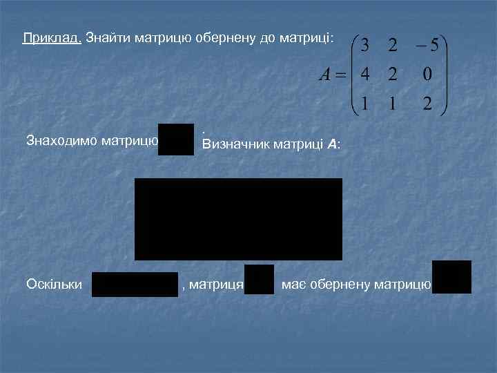 Приклад. Знайти матрицю обернену до матриці: Знаходимо матрицю Оскільки . . Визначник матриці A: