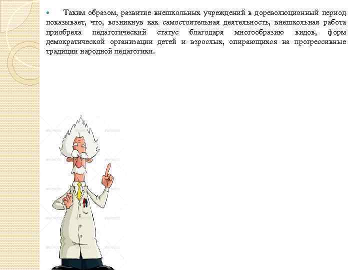 Таким образом, развитие внешкольных учреждений в дореволюционный период показывает, что, возникнув как самостоятельная деятельность,