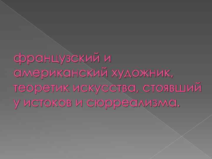 французский и американский художник, теоретик искусства, стоявший у истоков и сюрреализма. 