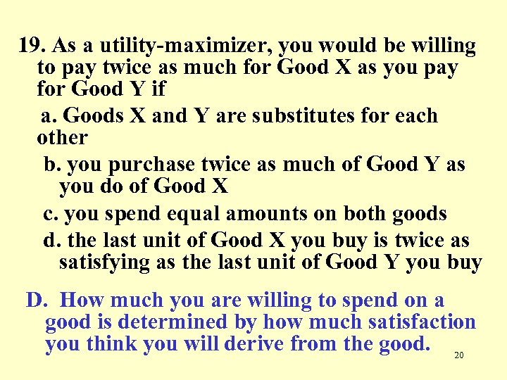 19. As a utility-maximizer, you would be willing to pay twice as much for