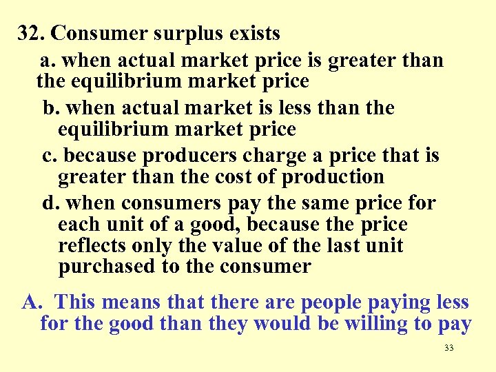 32. Consumer surplus exists a. when actual market price is greater than the equilibrium