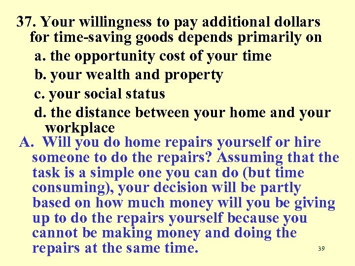 37. Your willingness to pay additional dollars for time-saving goods depends primarily on a.