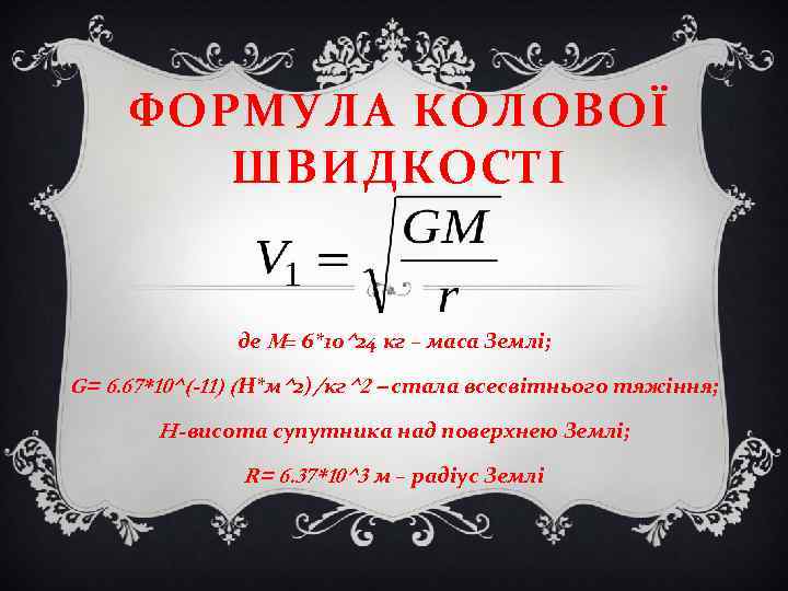 ФОРМУЛА КОЛОВОЇ ШВИДКОСТІ де M= 6*10^24 кг – маса Землі; G= 6. 67*10^(-11) (Н*м^2)/кг^2