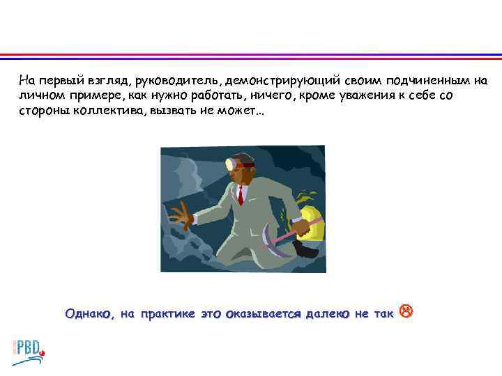 На первый взгляд, руководитель, демонстрирующий своим подчиненным на личном примере, как нужно работать, ничего,