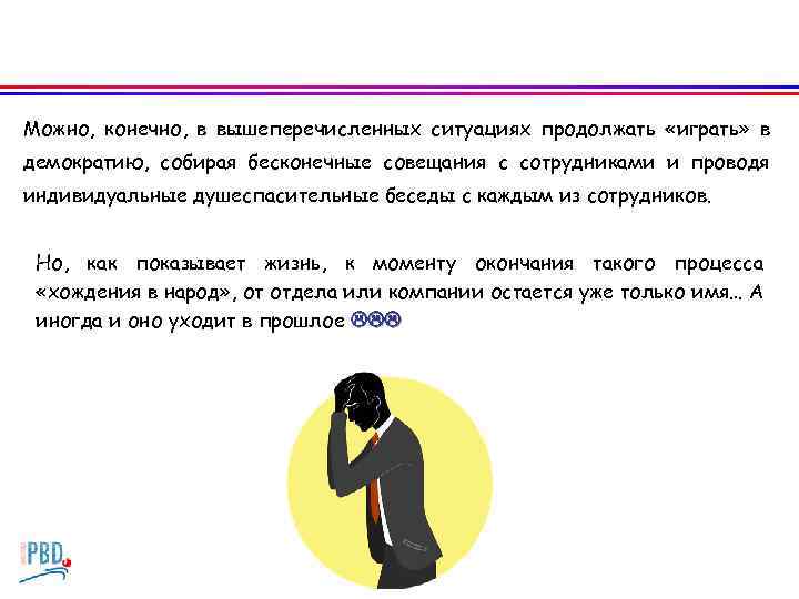 Можно, конечно, в вышеперечисленных ситуациях продолжать «играть» в демократию, собирая бесконечные совещания с сотрудниками