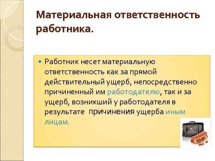 Материальная ответственность работника. Работник несет материальную ответственность как за прямой действительный ущерб, непосредственно причиненный