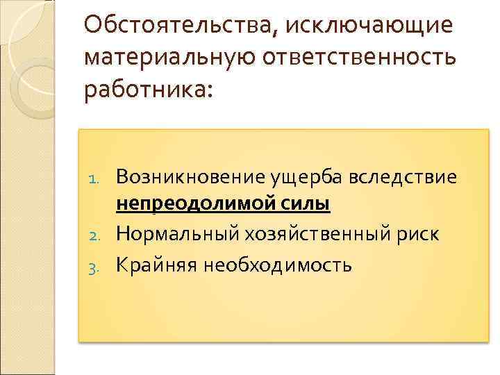 Обстоятельства, исключающие материальную ответственность работника: Возникновение ущерба вследствие непреодолимой силы 2. Нормальный хозяйственный риск