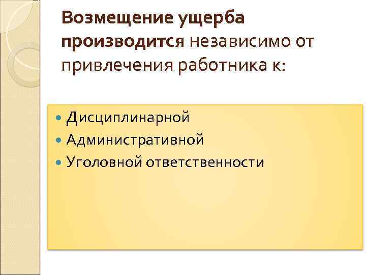 Возмещение ущерба производится независимо от привлечения работника к: Дисциплинарной Административной Уголовной ответственности 