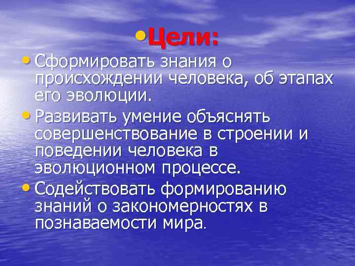  • Цели: • Сформировать знания о происхождении человека, об этапах его эволюции. •