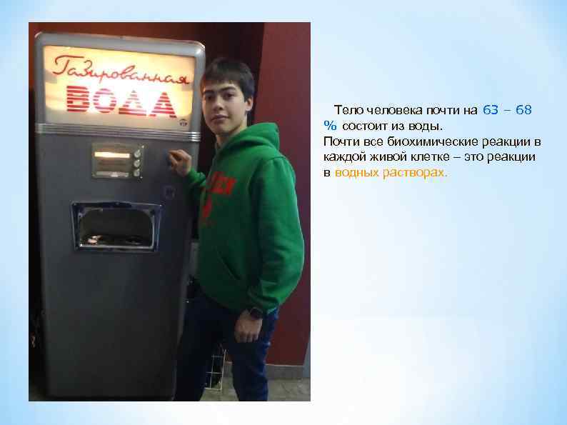 Тело человека почти на 63 – 68 % состоит из воды. Почти все биохимические