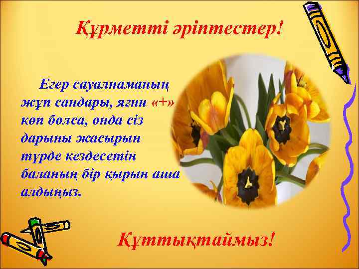 Құрметті әріптестер! Егер сауалнаманың жұп сандары, яғни «+» көп болса, онда сіз дарыны жасырын