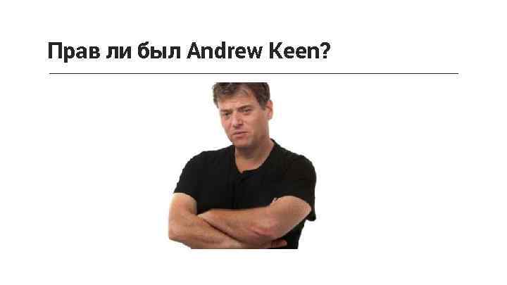 Прав ли был Andrew Keen? 