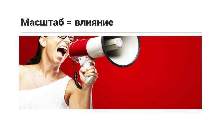 Масштаб = влияние 