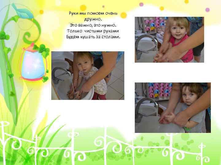Руки мы помоем очень дружно. Это важно, это нужно. Только чистыми руками Будем кушать